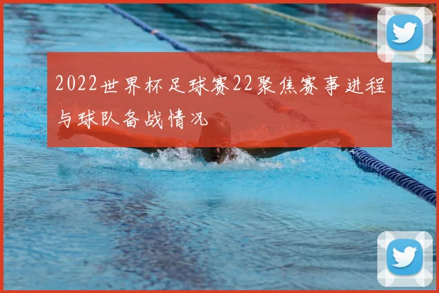 2022世界杯足球赛22聚焦赛事进程与球队备战情况