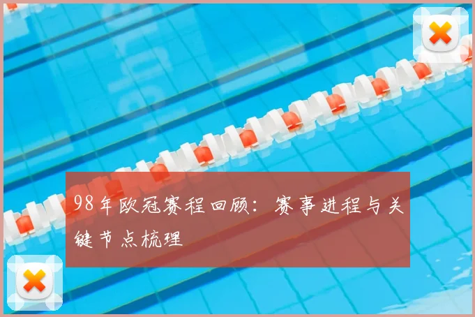 98年欧冠赛程回顾:赛事进程与关键节点梳理