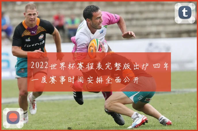 2022世界杯赛程表完整版出炉 四年一度赛事时间安排全面公开