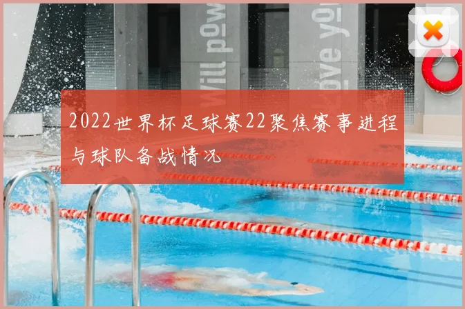 2022世界杯足球赛22聚焦赛事进程与球队备战情况