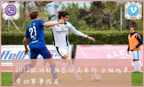 2012欧洲杯抽签仪式举行 分组结果牵动赛事格局