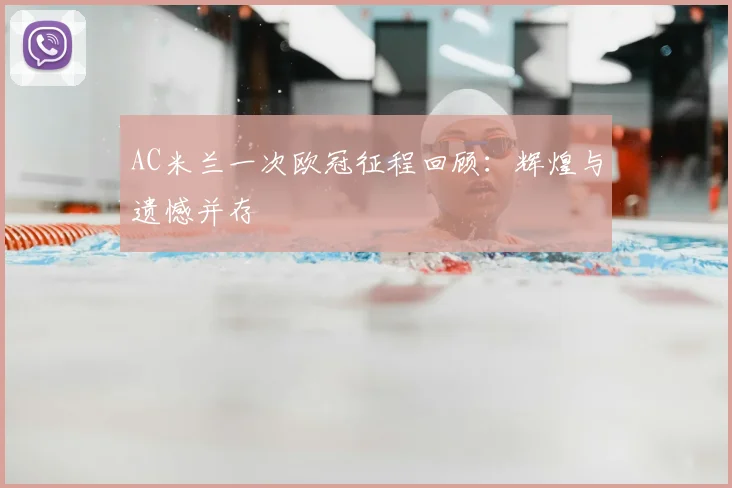 AC米兰一次欧冠征程回顾：辉煌与遗憾并存