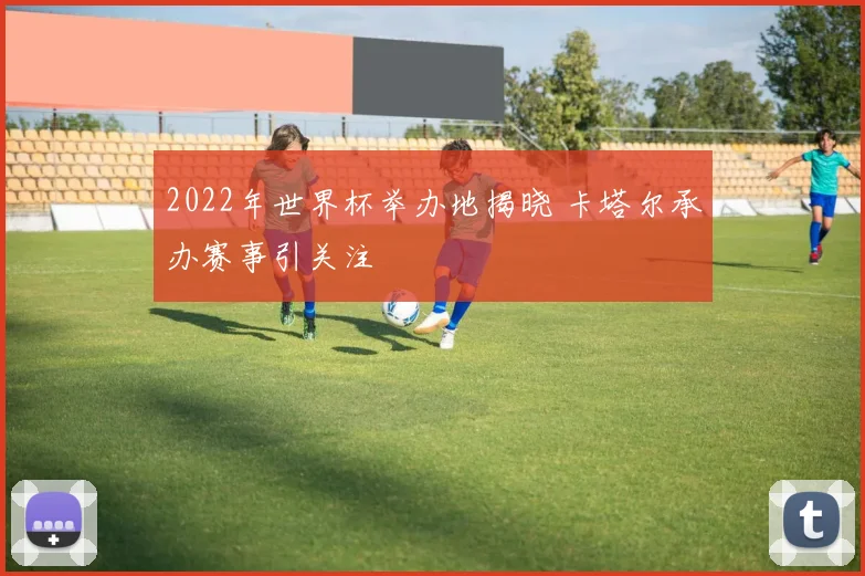 2022年世界杯举办地揭晓 卡塔尔承办赛事引关注